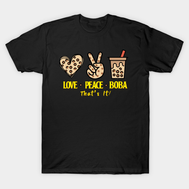All I need is Love Peace and  Boba That's It by Bubbly Tea
